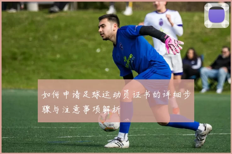 如何申请足球运动员证书的详细步骤与注意事项解析
