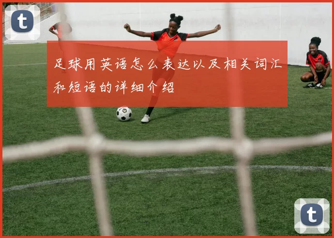 足球用英语怎么表达以及相关词汇和短语的详细介绍